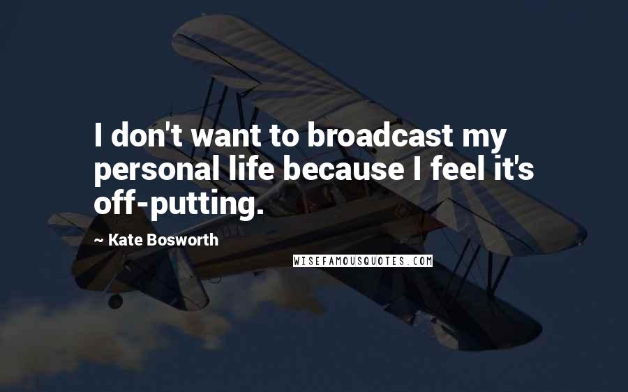 Kate Bosworth Quotes: I don't want to broadcast my personal life because I feel it's off-putting.