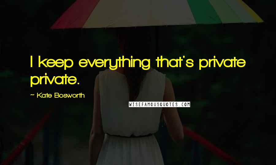 Kate Bosworth Quotes: I keep everything that's private private.