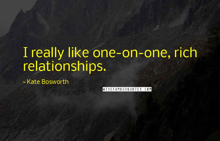 Kate Bosworth Quotes: I really like one-on-one, rich relationships.