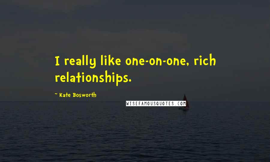 Kate Bosworth Quotes: I really like one-on-one, rich relationships.