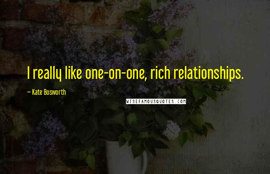 Kate Bosworth Quotes: I really like one-on-one, rich relationships.