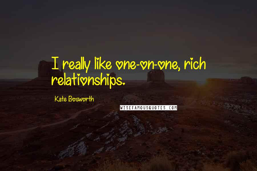 Kate Bosworth Quotes: I really like one-on-one, rich relationships.