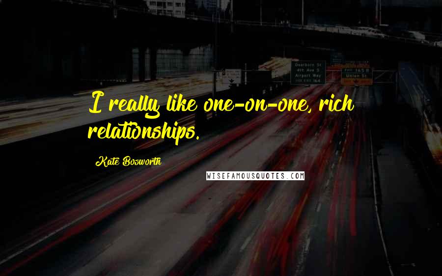 Kate Bosworth Quotes: I really like one-on-one, rich relationships.
