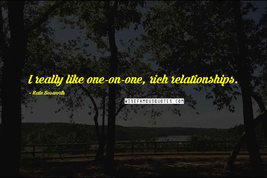 Kate Bosworth Quotes: I really like one-on-one, rich relationships.