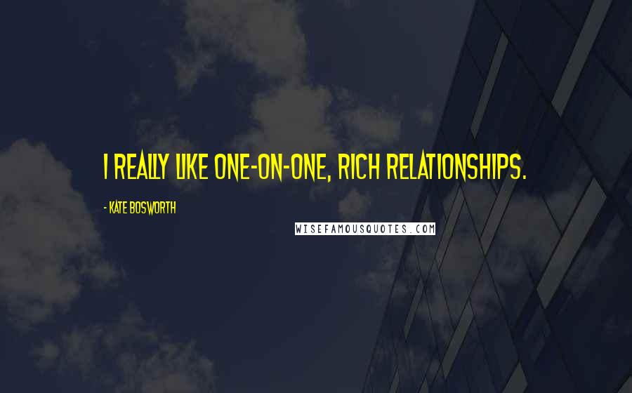 Kate Bosworth Quotes: I really like one-on-one, rich relationships.