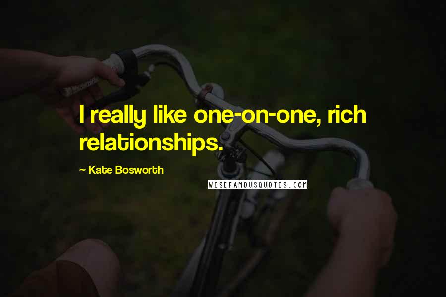 Kate Bosworth Quotes: I really like one-on-one, rich relationships.