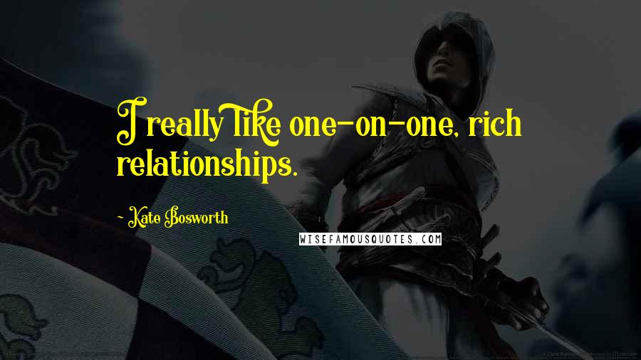 Kate Bosworth Quotes: I really like one-on-one, rich relationships.