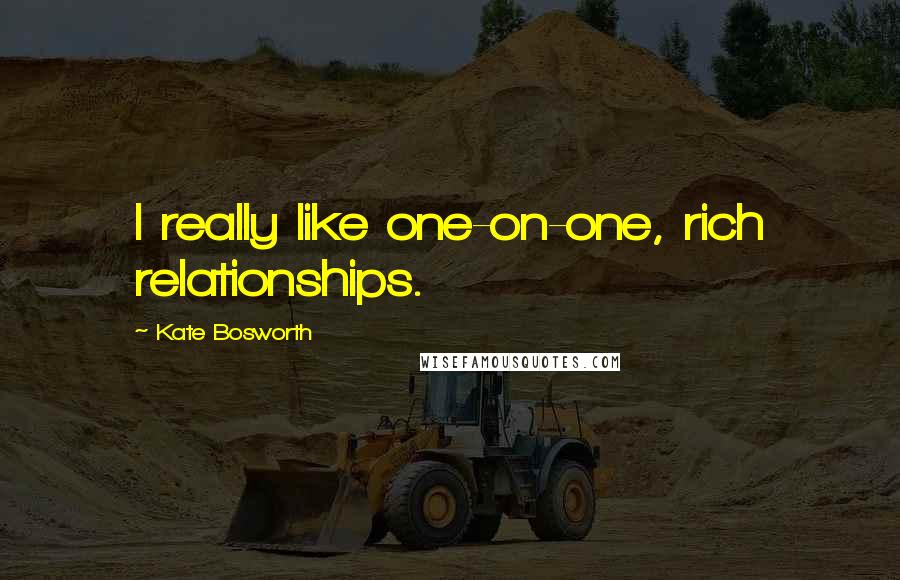 Kate Bosworth Quotes: I really like one-on-one, rich relationships.