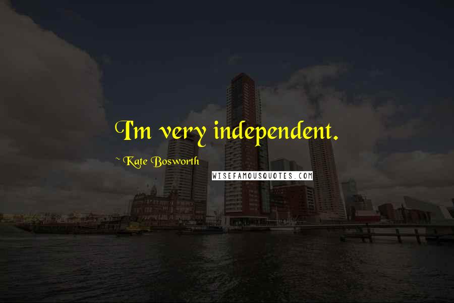 Kate Bosworth Quotes: I'm very independent.