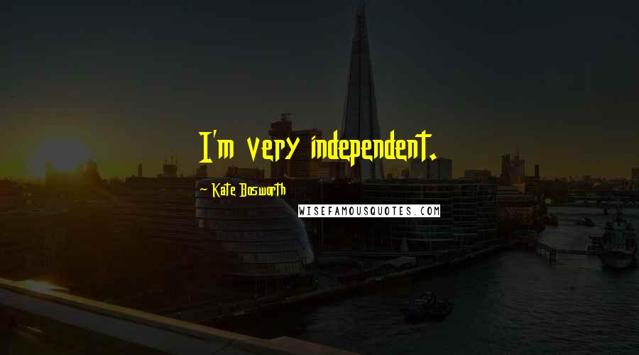 Kate Bosworth Quotes: I'm very independent.