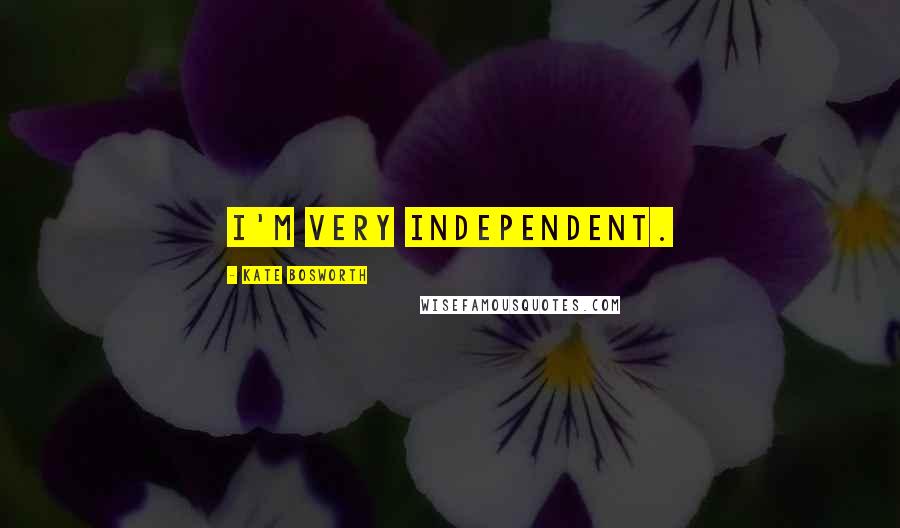 Kate Bosworth Quotes: I'm very independent.