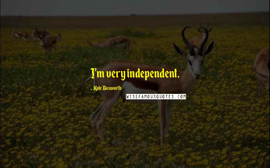 Kate Bosworth Quotes: I'm very independent.