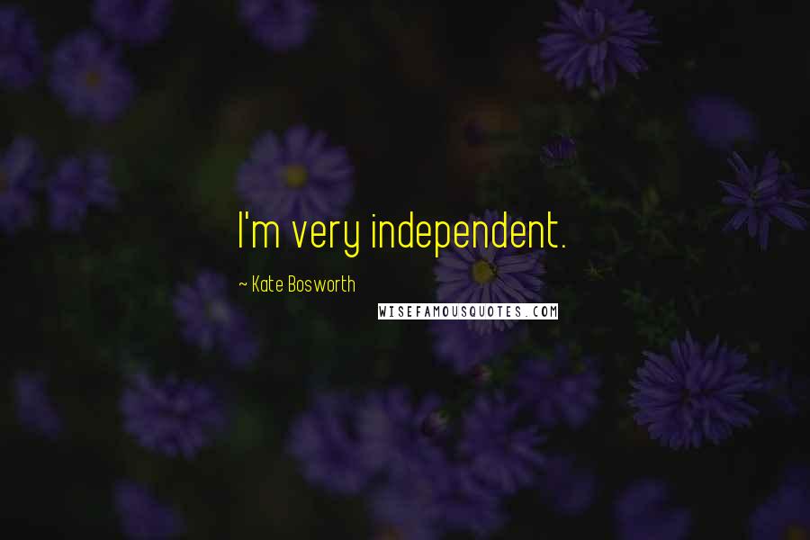 Kate Bosworth Quotes: I'm very independent.
