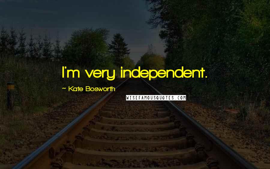 Kate Bosworth Quotes: I'm very independent.