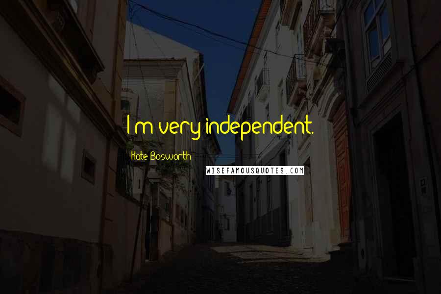 Kate Bosworth Quotes: I'm very independent.