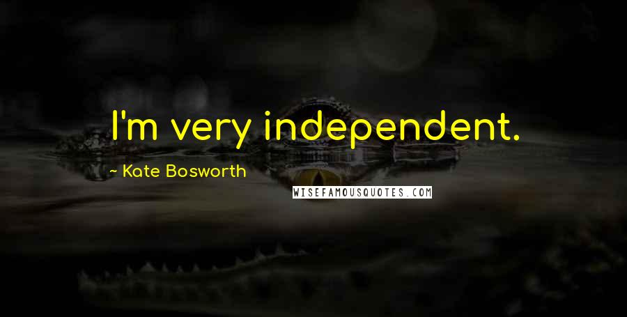 Kate Bosworth Quotes: I'm very independent.