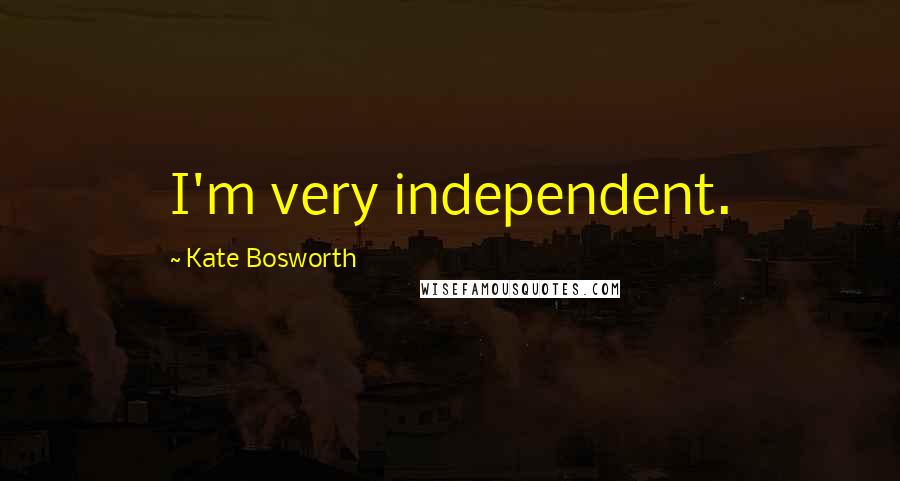 Kate Bosworth Quotes: I'm very independent.