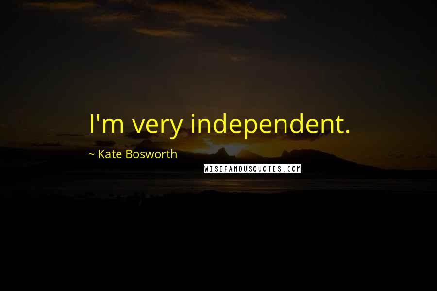 Kate Bosworth Quotes: I'm very independent.