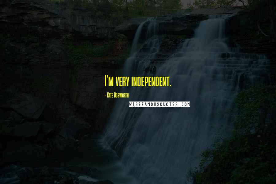 Kate Bosworth Quotes: I'm very independent.