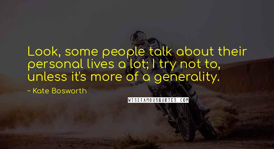 Kate Bosworth Quotes: Look, some people talk about their personal lives a lot; I try not to, unless it's more of a generality.