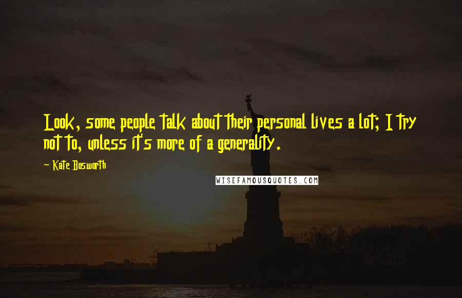 Kate Bosworth Quotes: Look, some people talk about their personal lives a lot; I try not to, unless it's more of a generality.