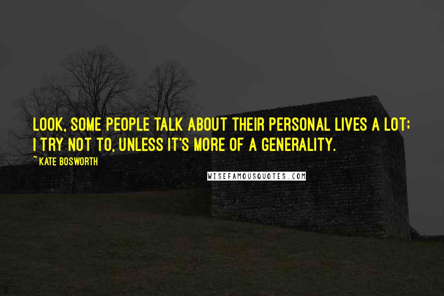 Kate Bosworth Quotes: Look, some people talk about their personal lives a lot; I try not to, unless it's more of a generality.