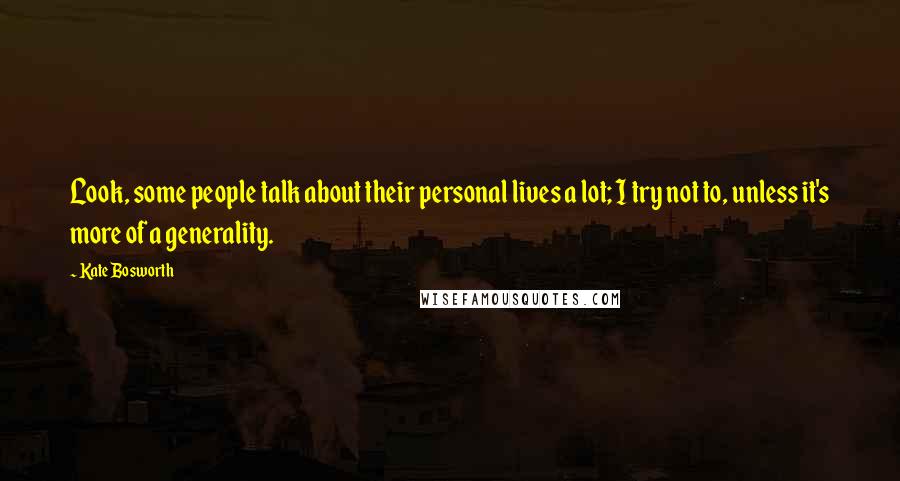 Kate Bosworth Quotes: Look, some people talk about their personal lives a lot; I try not to, unless it's more of a generality.