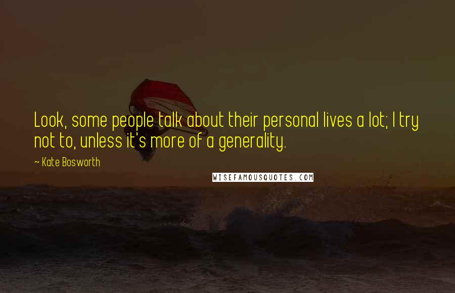 Kate Bosworth Quotes: Look, some people talk about their personal lives a lot; I try not to, unless it's more of a generality.