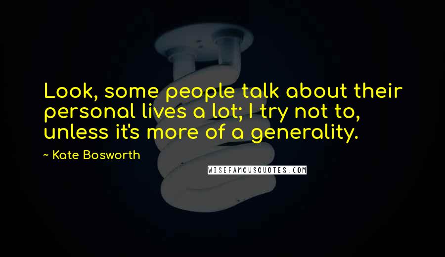 Kate Bosworth Quotes: Look, some people talk about their personal lives a lot; I try not to, unless it's more of a generality.