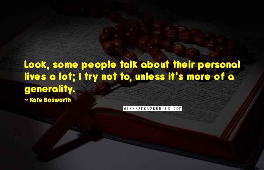 Kate Bosworth Quotes: Look, some people talk about their personal lives a lot; I try not to, unless it's more of a generality.