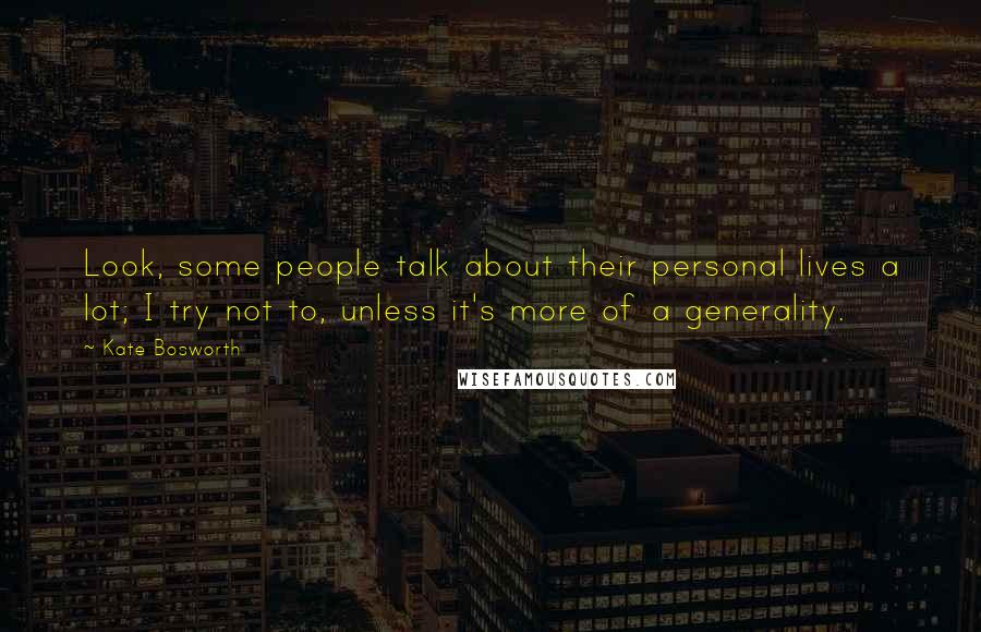 Kate Bosworth Quotes: Look, some people talk about their personal lives a lot; I try not to, unless it's more of a generality.