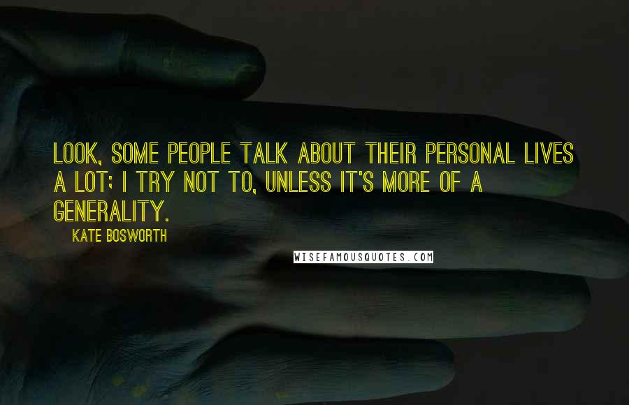 Kate Bosworth Quotes: Look, some people talk about their personal lives a lot; I try not to, unless it's more of a generality.