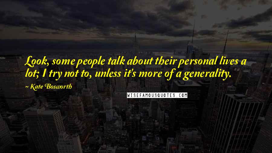 Kate Bosworth Quotes: Look, some people talk about their personal lives a lot; I try not to, unless it's more of a generality.