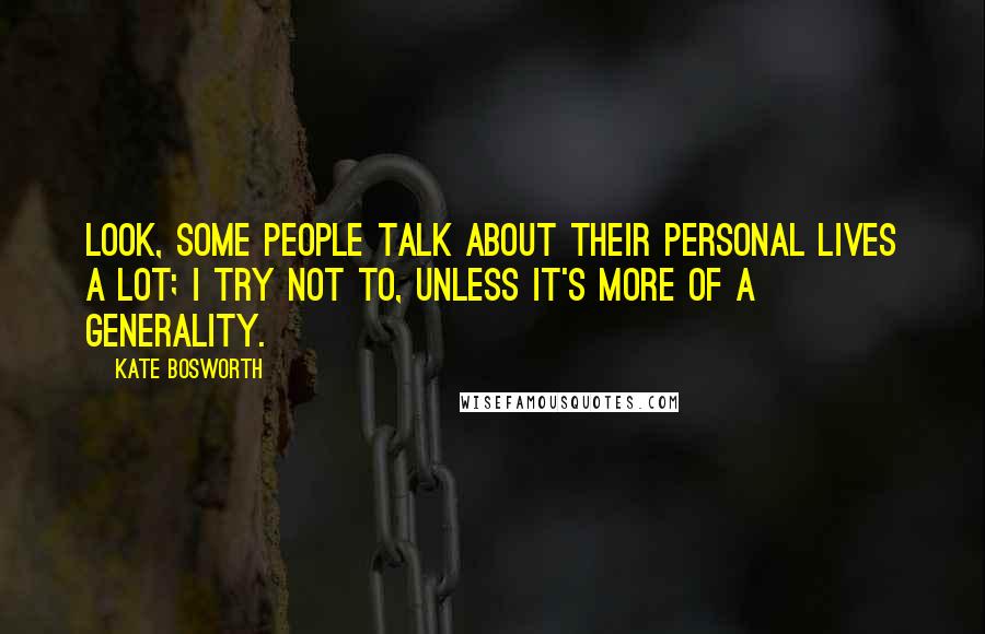 Kate Bosworth Quotes: Look, some people talk about their personal lives a lot; I try not to, unless it's more of a generality.