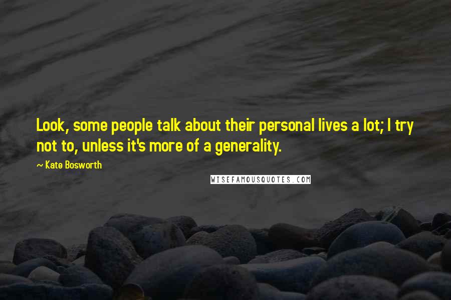 Kate Bosworth Quotes: Look, some people talk about their personal lives a lot; I try not to, unless it's more of a generality.