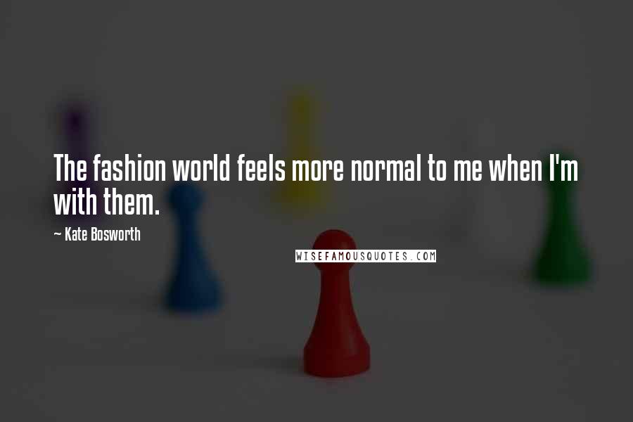 Kate Bosworth Quotes: The fashion world feels more normal to me when I'm with them.