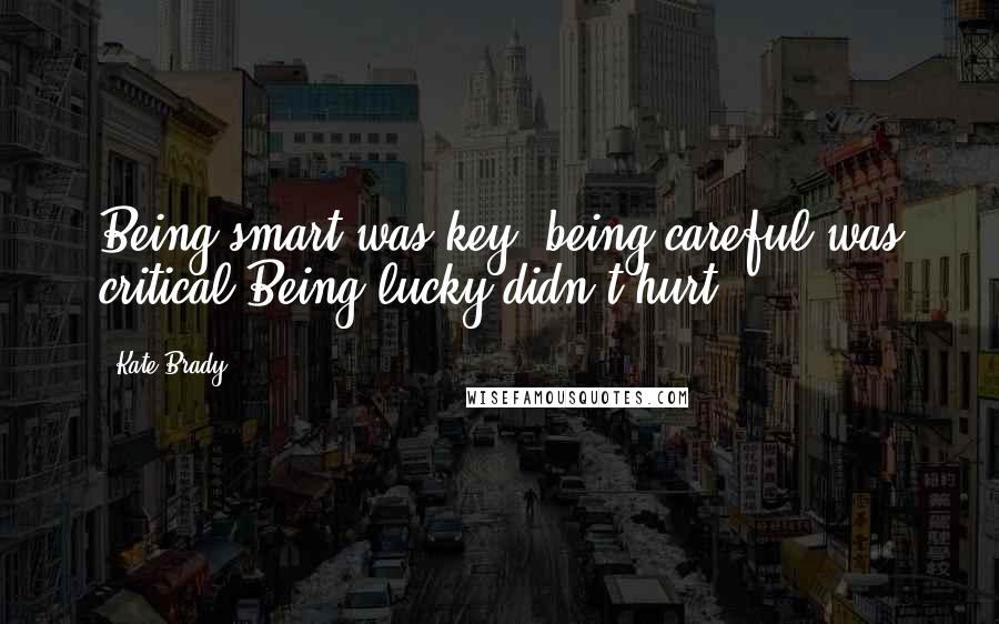 Kate Brady Quotes: Being smart was key; being careful was critical.Being lucky didn't hurt.