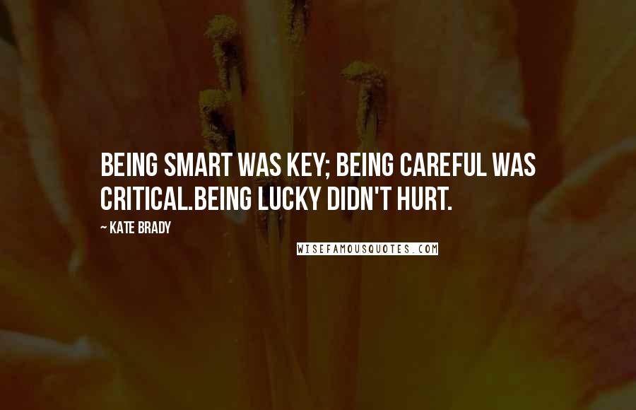 Kate Brady Quotes: Being smart was key; being careful was critical.Being lucky didn't hurt.