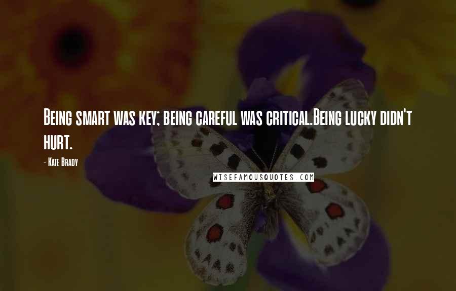 Kate Brady Quotes: Being smart was key; being careful was critical.Being lucky didn't hurt.