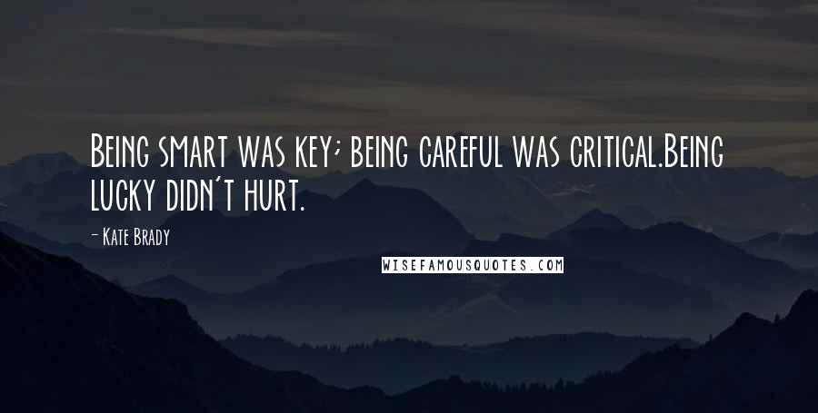 Kate Brady Quotes: Being smart was key; being careful was critical.Being lucky didn't hurt.