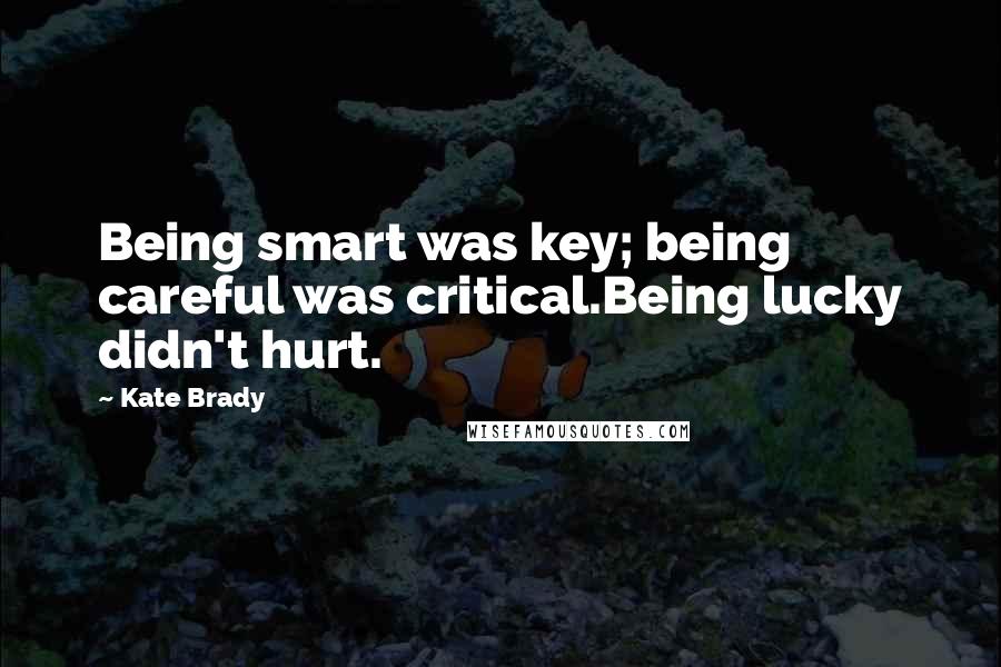 Kate Brady Quotes: Being smart was key; being careful was critical.Being lucky didn't hurt.