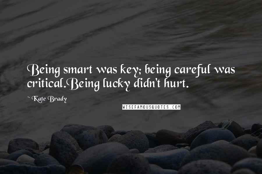 Kate Brady Quotes: Being smart was key; being careful was critical.Being lucky didn't hurt.