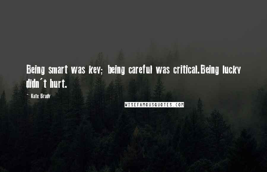 Kate Brady Quotes: Being smart was key; being careful was critical.Being lucky didn't hurt.