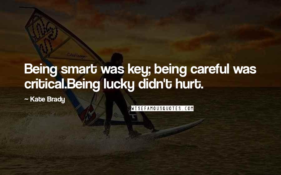 Kate Brady Quotes: Being smart was key; being careful was critical.Being lucky didn't hurt.