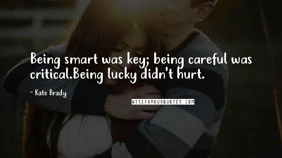 Kate Brady Quotes: Being smart was key; being careful was critical.Being lucky didn't hurt.