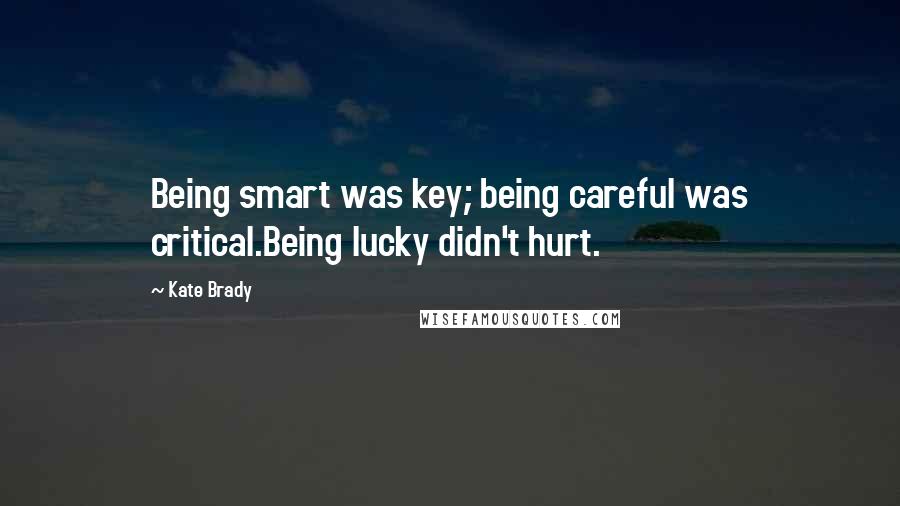 Kate Brady Quotes: Being smart was key; being careful was critical.Being lucky didn't hurt.