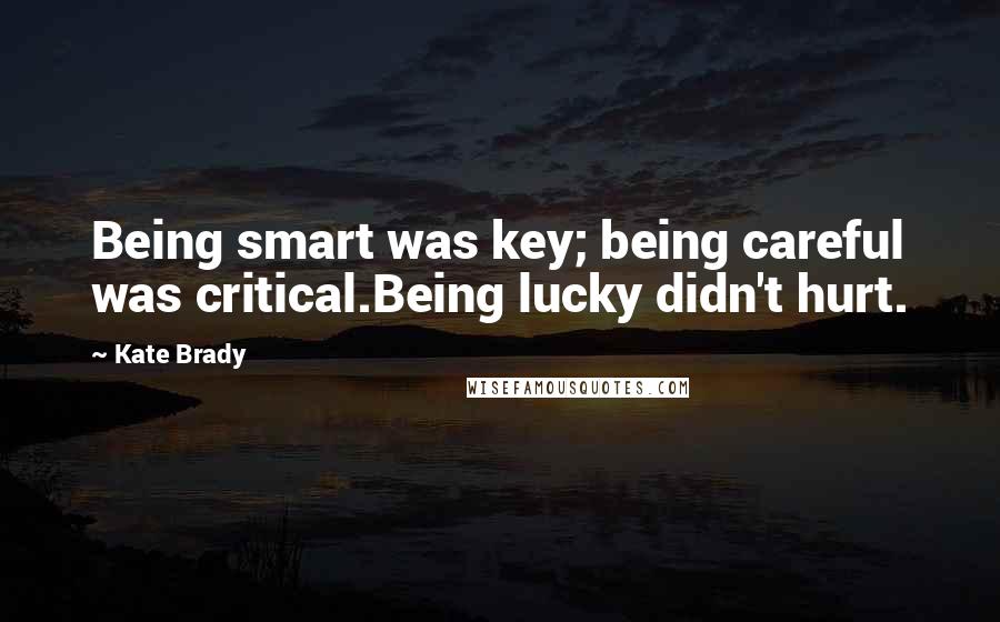 Kate Brady Quotes: Being smart was key; being careful was critical.Being lucky didn't hurt.