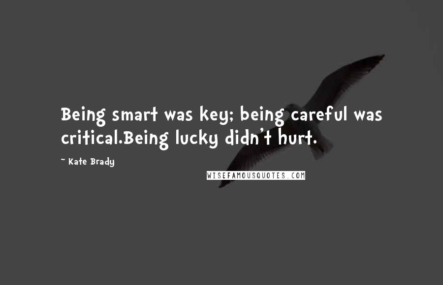 Kate Brady Quotes: Being smart was key; being careful was critical.Being lucky didn't hurt.