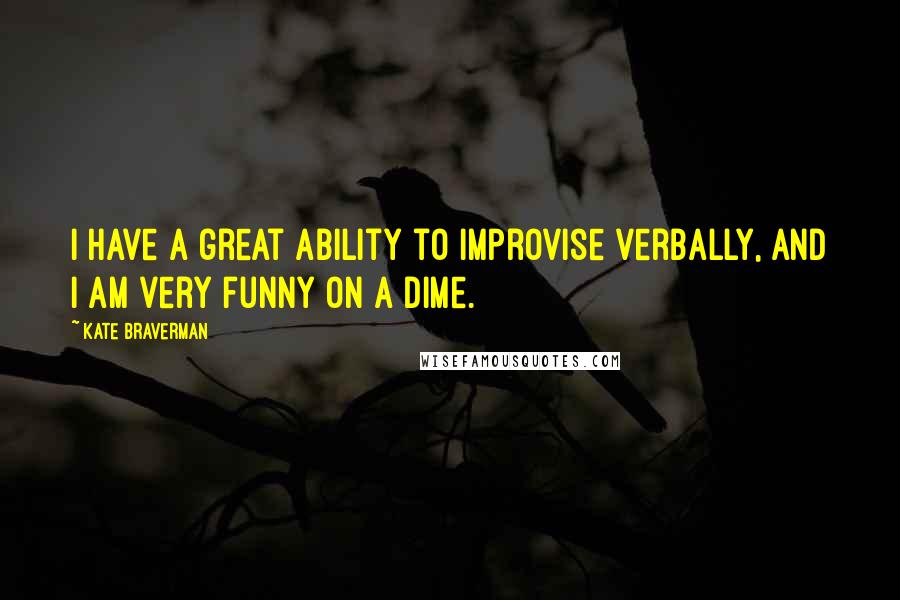 Kate Braverman Quotes: I have a great ability to improvise verbally, and I am very funny on a dime.
