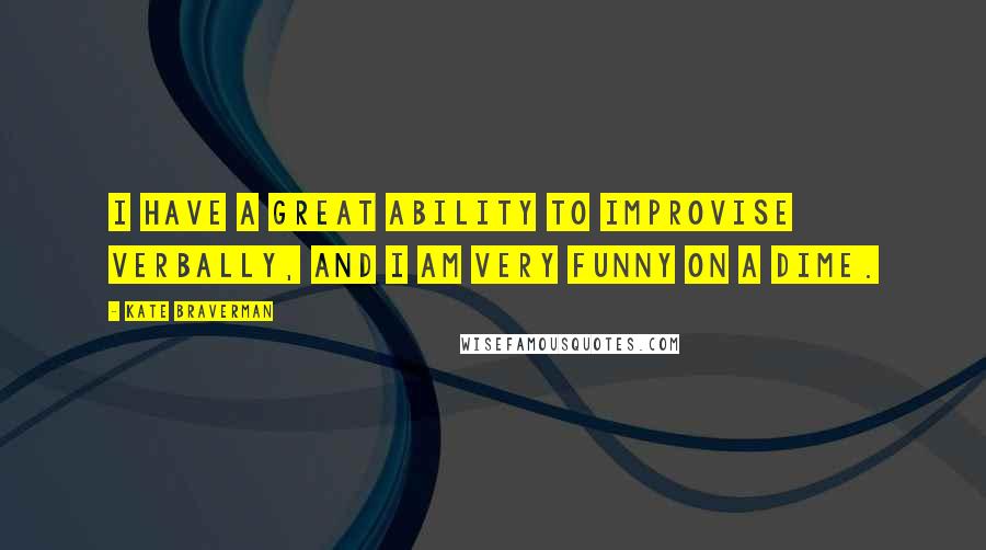 Kate Braverman Quotes: I have a great ability to improvise verbally, and I am very funny on a dime.